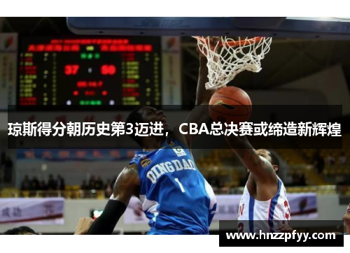 琼斯得分朝历史第3迈进，CBA总决赛或缔造新辉煌