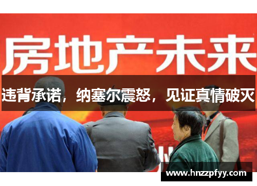 违背承诺，纳塞尔震怒，见证真情破灭